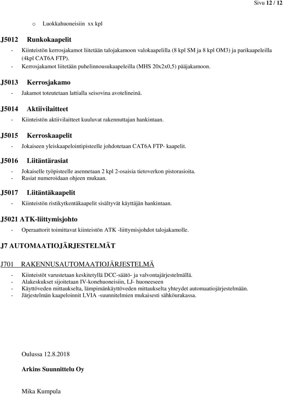 Aktiivilaitteet - Kiinteistön aktiivilaitteet kuuluvat rakennuttajan hankintaan. Kerroskaapelit - Jokaiseen yleiskaapelointipisteelle johdotetaan CAT6A FTP- kaapelit.