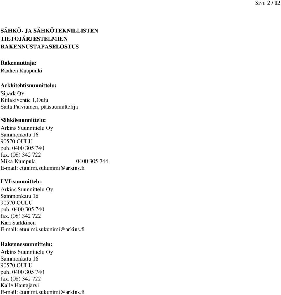 (08) 342 722 Mika Kumpula 0400 305 744 E-mail: etunimi.sukunimi@arkins.fi LVI-suunnittelu: Arkins Suunnittelu Oy Sammonkatu 16 90570 OULU puh. 0400 305 740 fax.