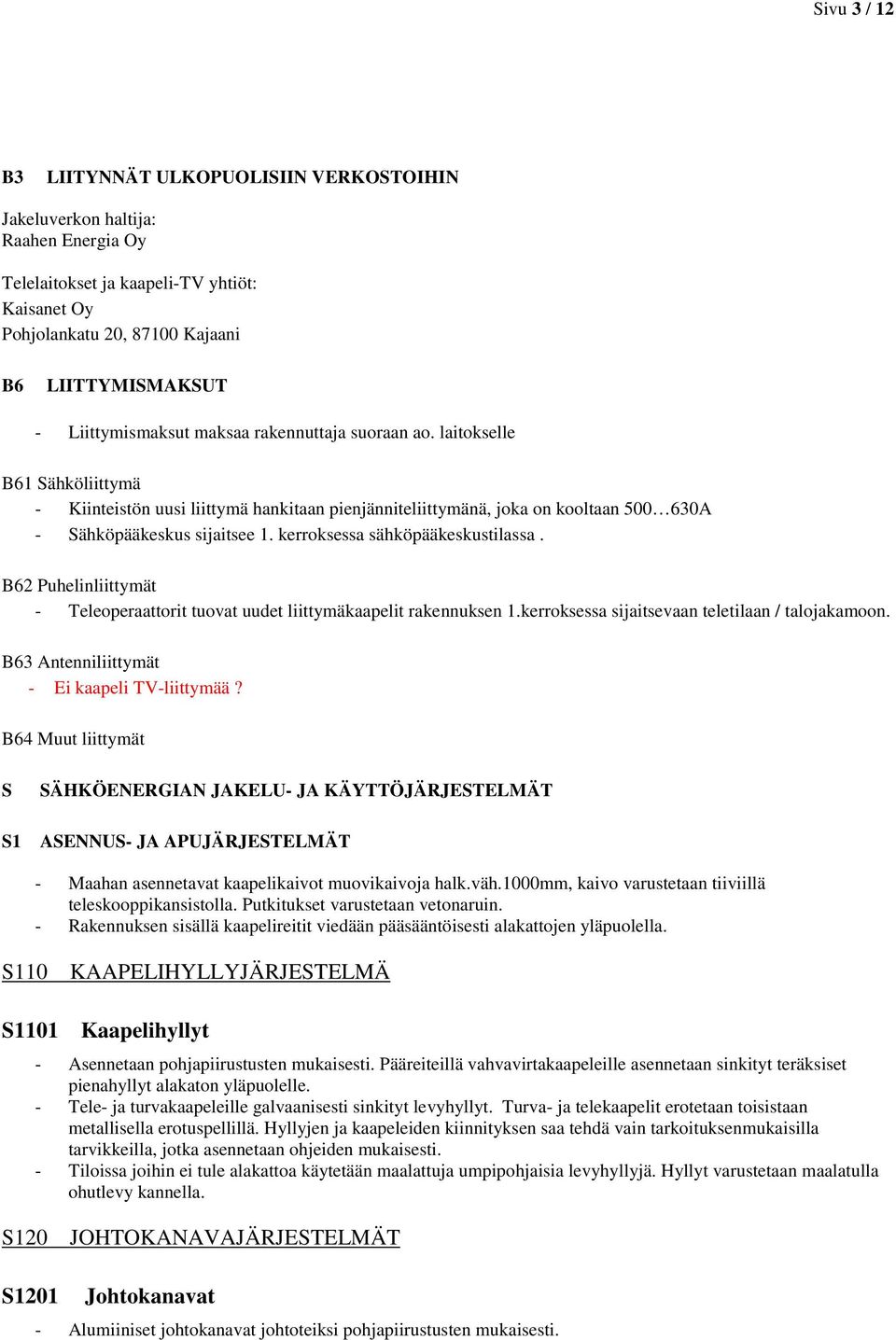 kerroksessa sähköpääkeskustilassa. B62 Puhelinliittymät - Teleoperaattorit tuovat uudet liittymäkaapelit rakennuksen 1.kerroksessa sijaitsevaan teletilaan / talojakamoon.