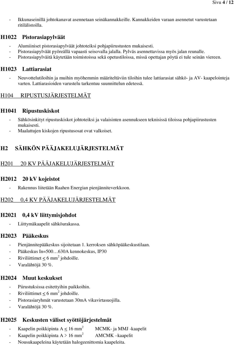 - Pistorasiapylväitä käytetään toimistoissa sekä opetustiloissa, missä opettajan pöytä ei tule seinän viereen.