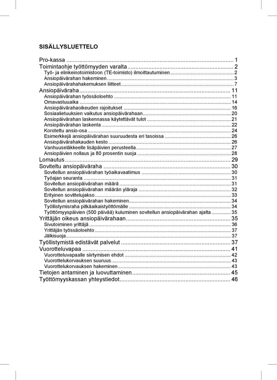 .. 20 Ansiopäivärahan laskennassa käytettävät tulot... 21 Ansiopäivärahan laskenta... 22 Korotettu ansio-osa... 24 Esimerkkejä ansiopäivärahan suuruudesta eri tasoissa... 26 Ansiopäivärahakauden kesto.