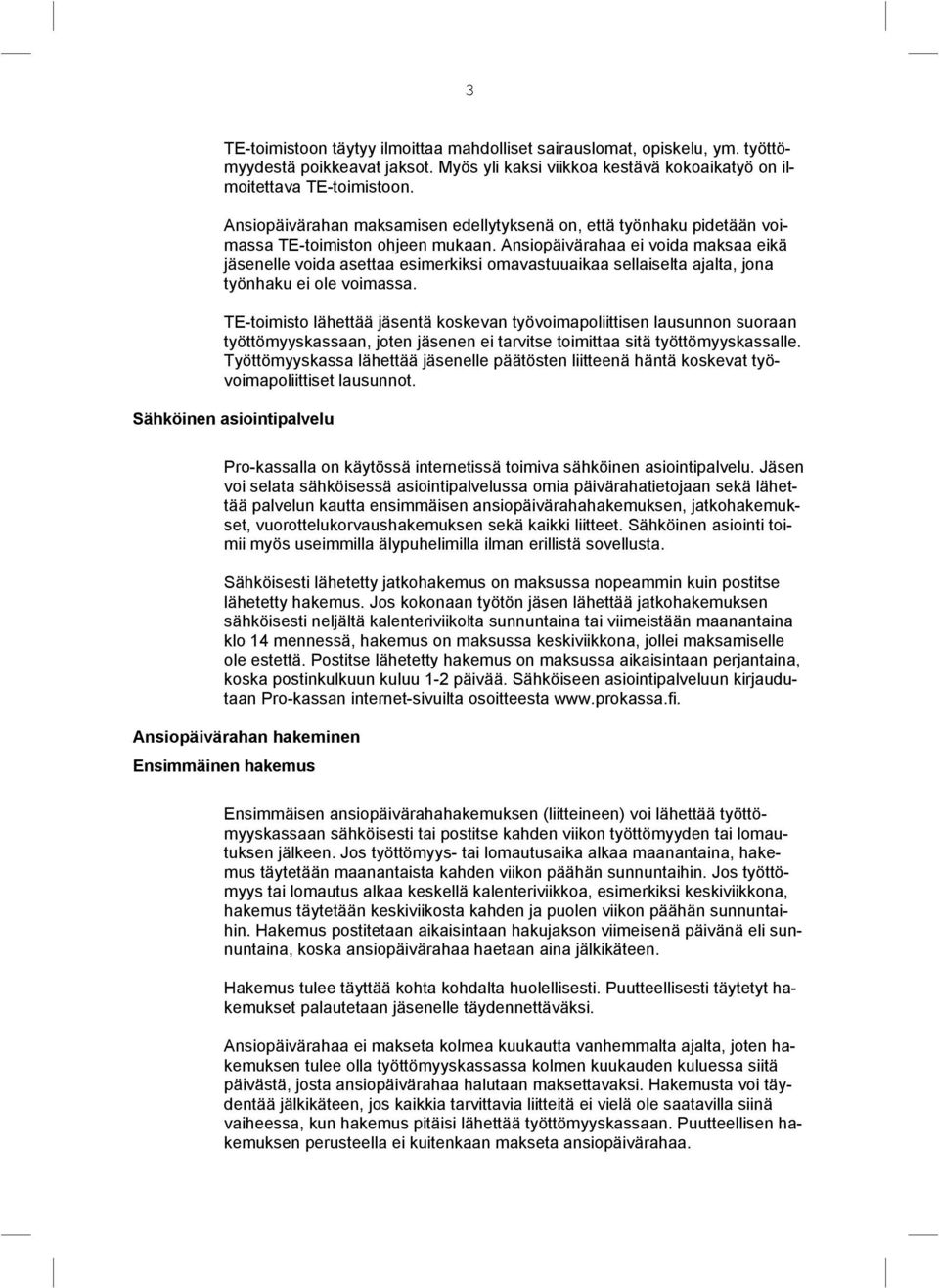 Ansiopäivärahaa ei voida maksaa eikä jäsenelle voida asettaa esimerkiksi omavastuuaikaa sellaiselta ajalta, jona työnhaku ei ole voimassa.