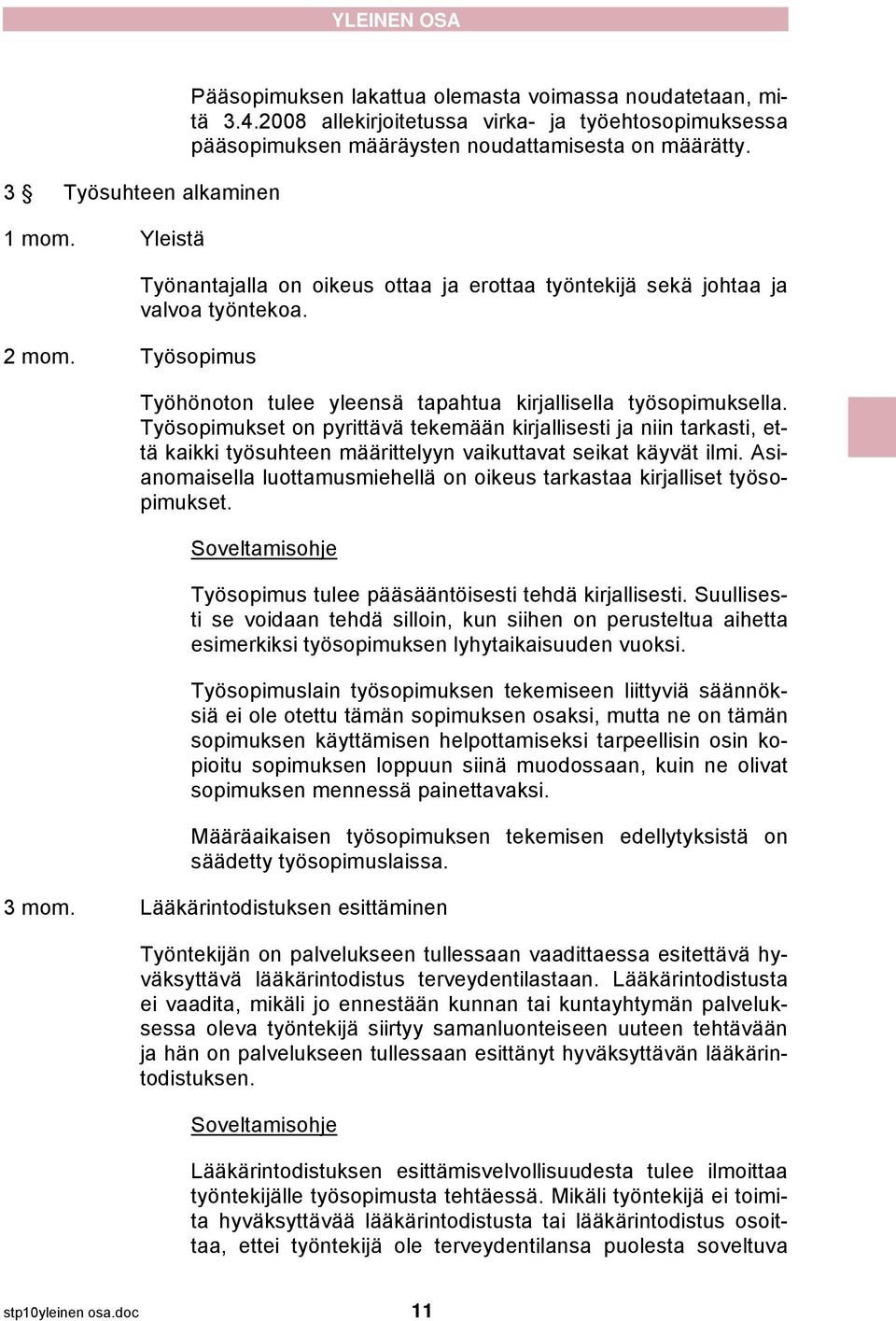 Työhönoton tulee yleensä tapahtua kirjallisella työsopimuksella. Työsopimukset on pyrittävä tekemään kirjallisesti ja niin tarkasti, että kaikki työsuhteen määrittelyyn vaikuttavat seikat käyvät ilmi.