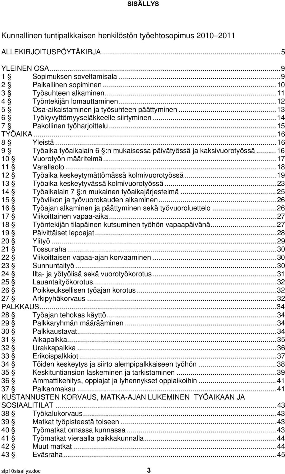 ..16 9 Työaika työaikalain 6 :n mukaisessa päivätyössä ja kaksivuorotyössä...16 10 Vuorotyön määritelmä...17 11 Varallaolo...18 12 Työaika keskeytymättömässä kolmivuorotyössä.