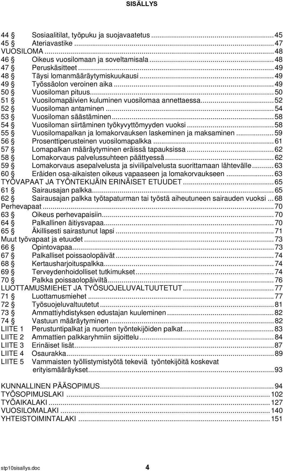 ..58 54 Vuosiloman siirtäminen työkyvyttömyyden vuoksi...58 55 Vuosilomapalkan ja lomakorvauksen laskeminen ja maksaminen...59 56 Prosenttiperusteinen vuosilomapalkka.