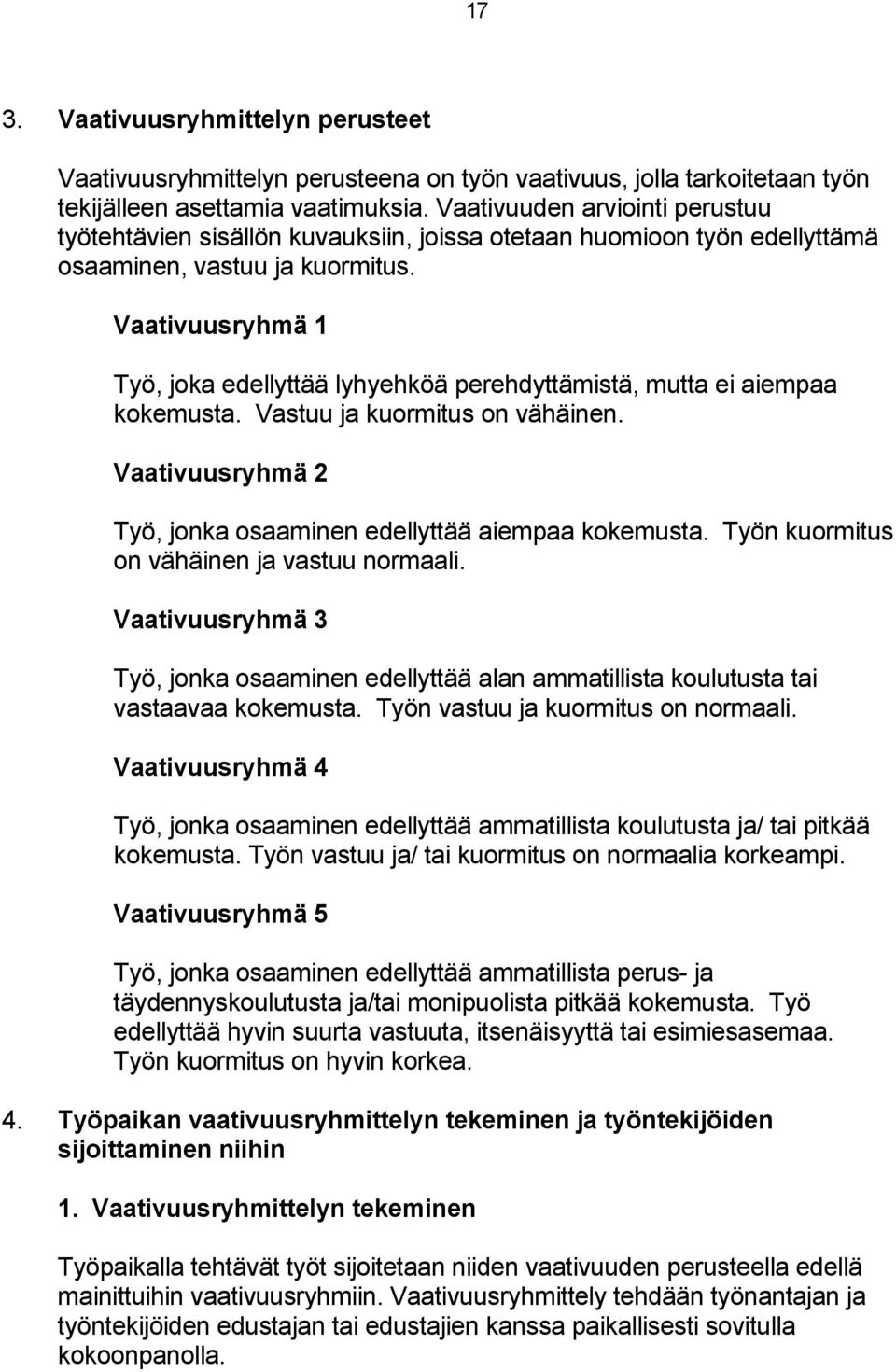 Vaativuusryhmä 1 Työ, joka edellyttää lyhyehköä perehdyttämistä, mutta ei aiempaa kokemusta. Vastuu ja kuormitus on vähäinen. Vaativuusryhmä 2 Työ, jonka osaaminen edellyttää aiempaa kokemusta.