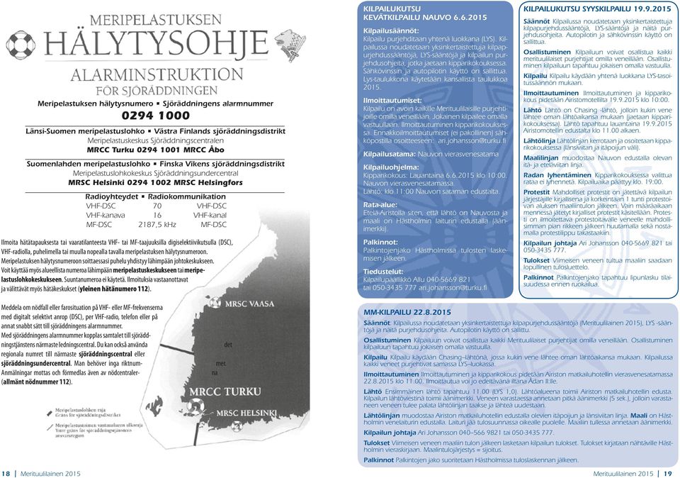 VHF-DSC 70 VHF-DSC VHF-kanava 16 VHF-kanal MF-DSC 2187,5 khz MF-DSC Ilmoita hätätapauksesta tai vaaratilanteesta VHF- tai MF-taajuuksilla digiselektiivikutsulla (DSC), VHF-radiolla, puhelimella tai