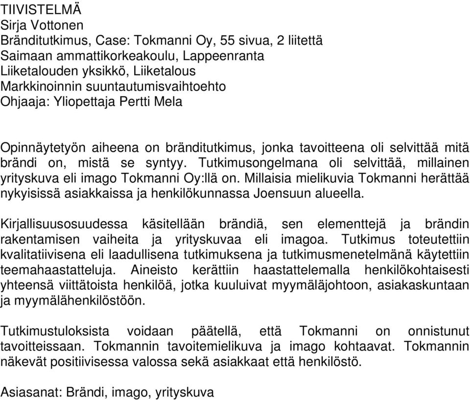 Tutkimusongelmana oli selvittää, millainen yrityskuva eli imago Tokmanni Oy:llä on. Millaisia mielikuvia Tokmanni herättää nykyisissä asiakkaissa ja henkilökunnassa Joensuun alueella.