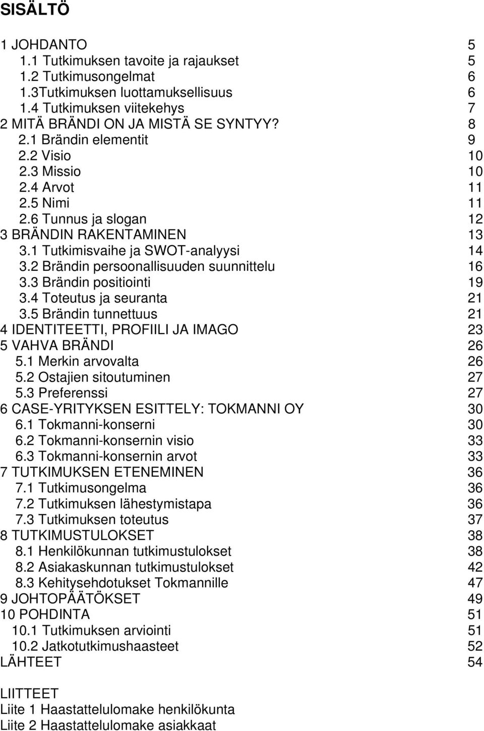 2 Brändin persoonallisuuden suunnittelu 16 3.3 Brändin positiointi 19 3.4 Toteutus ja seuranta 21 3.5 Brändin tunnettuus 21 4 IDENTITEETTI, PROFIILI JA IMAGO 23 5 VAHVA BRÄNDI 26 5.