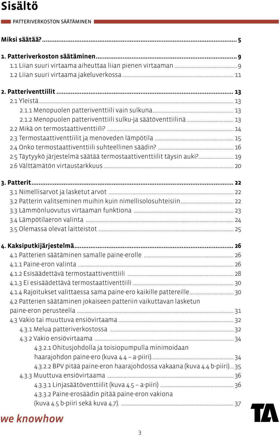 3 Termostaattiventtiilit ja menoveden lämpötila... 15 2.4 Onko termostaattiventtiili suhteellinen säädin?... 16 2.5 Täytyykö järjestelmä säätää termostaattiventtiilit täysin auki?... 19 2.