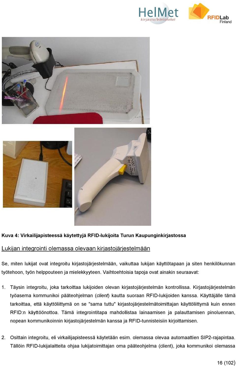 Täysin integroitu, joka tarkoittaa lukijoiden olevan kirjastojärjestelmän kontrollissa. Kirjastojärjestelmän työasema kommunikoi pääteohjelman (client) kautta suoraan RFID-lukijoiden kanssa.