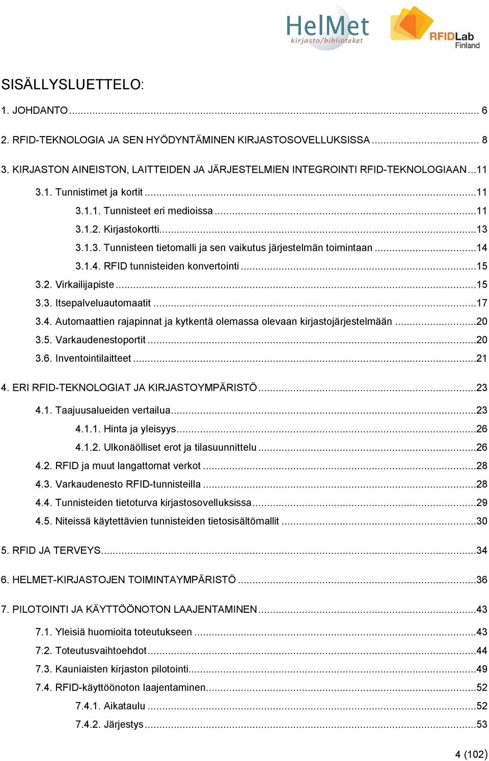 ..15 3.3. Itsepalveluautomaatit...17 3.4. Automaattien rajapinnat ja kytkentä olemassa olevaan kirjastojärjestelmään...20 3.5. Varkaudenestoportit...20 3.6. Inventointilaitteet...21 4.