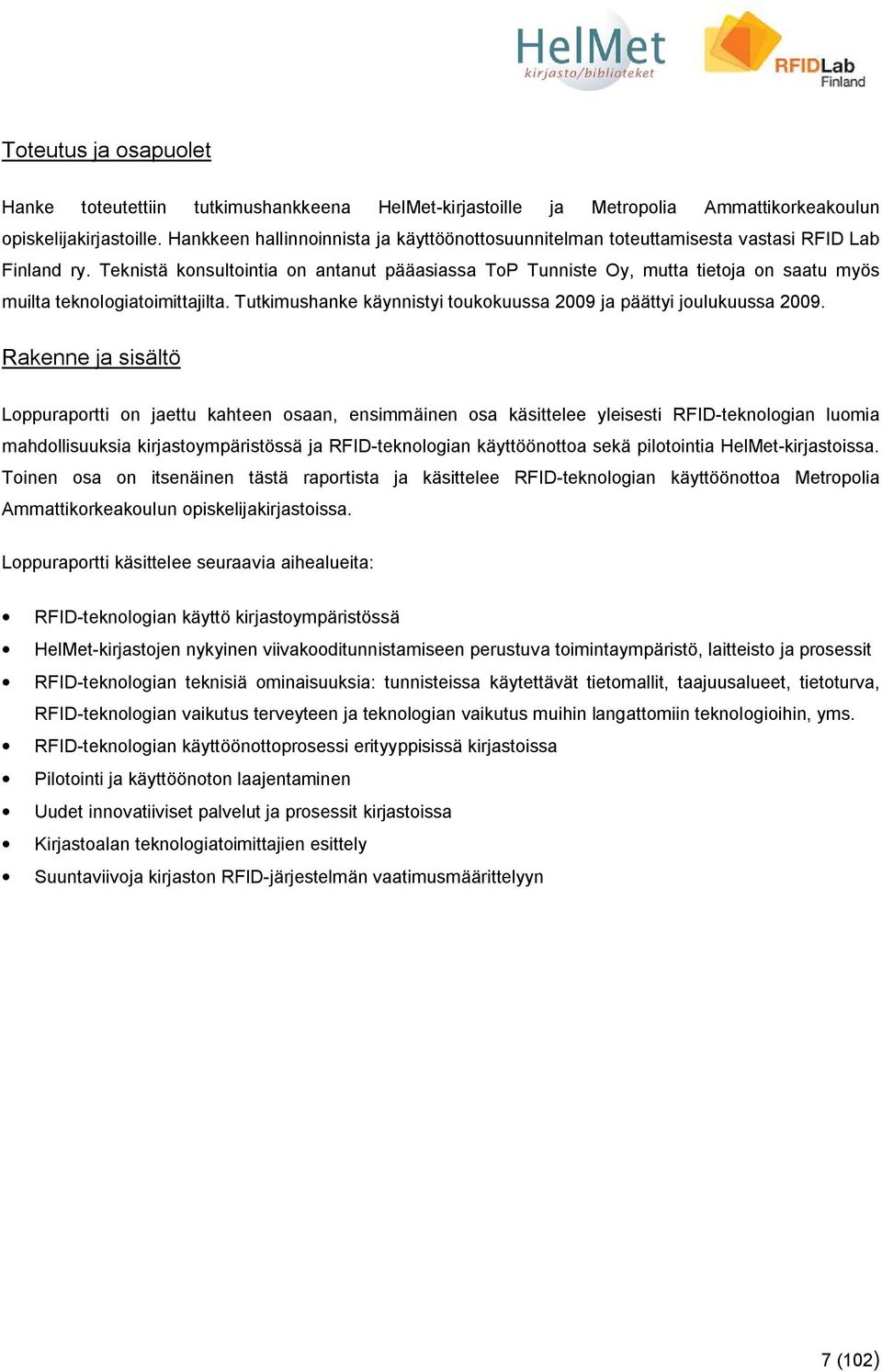 Teknistä konsultointia on antanut pääasiassa ToP Tunniste Oy, mutta tietoja on saatu myös muilta teknologiatoimittajilta. Tutkimushanke käynnistyi toukokuussa 2009 ja päättyi joulukuussa 2009.