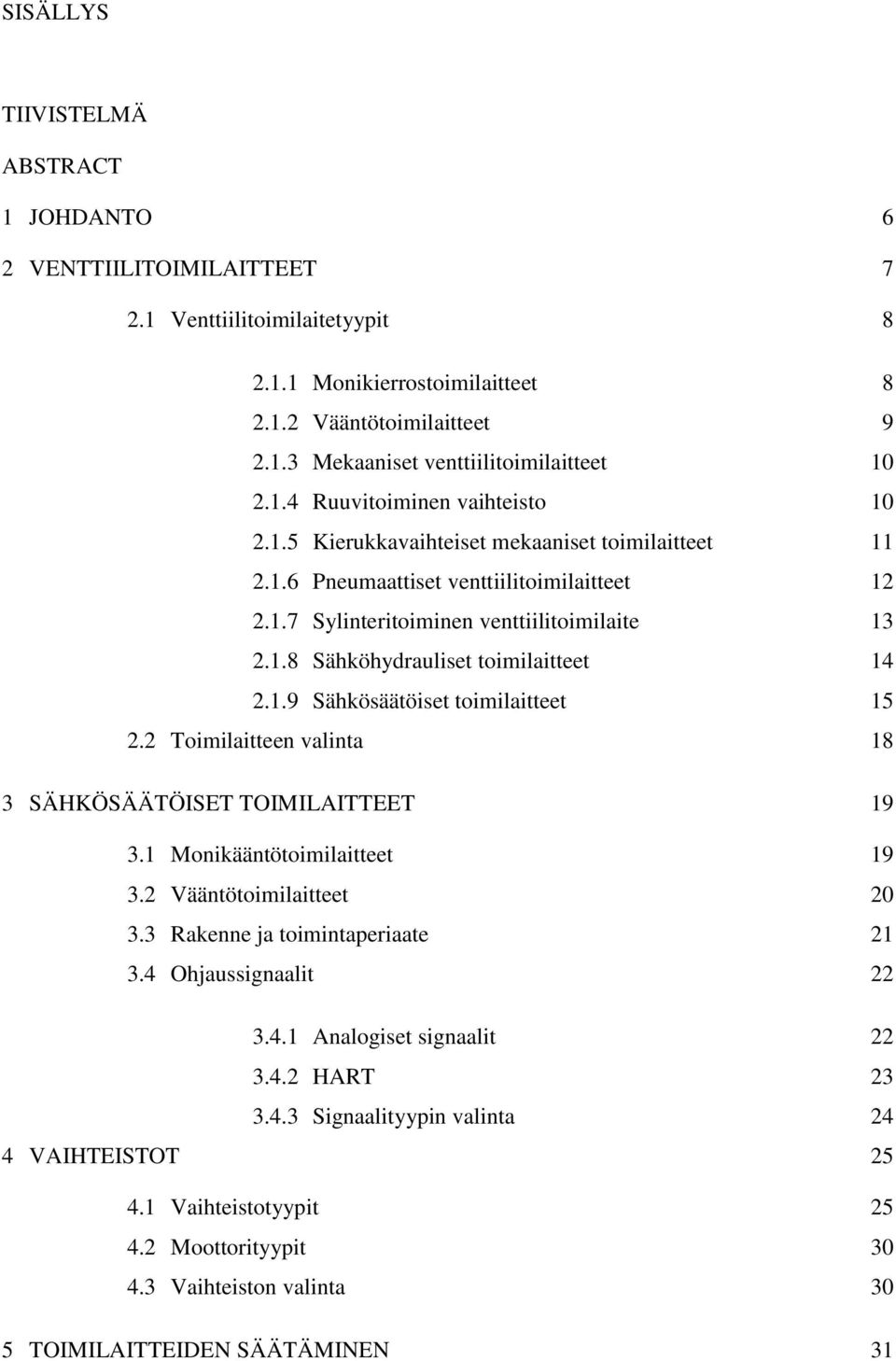 1.9 Sähkösäätöiset toimilaitteet 15 2.2 Toimilaitteen valinta 18 3 SÄHKÖSÄÄTÖISET TOIMILAITTEET 19 3.1 Monikääntötoimilaitteet 19 3.2 Vääntötoimilaitteet 20 3.3 Rakenne ja toimintaperiaate 21 3.