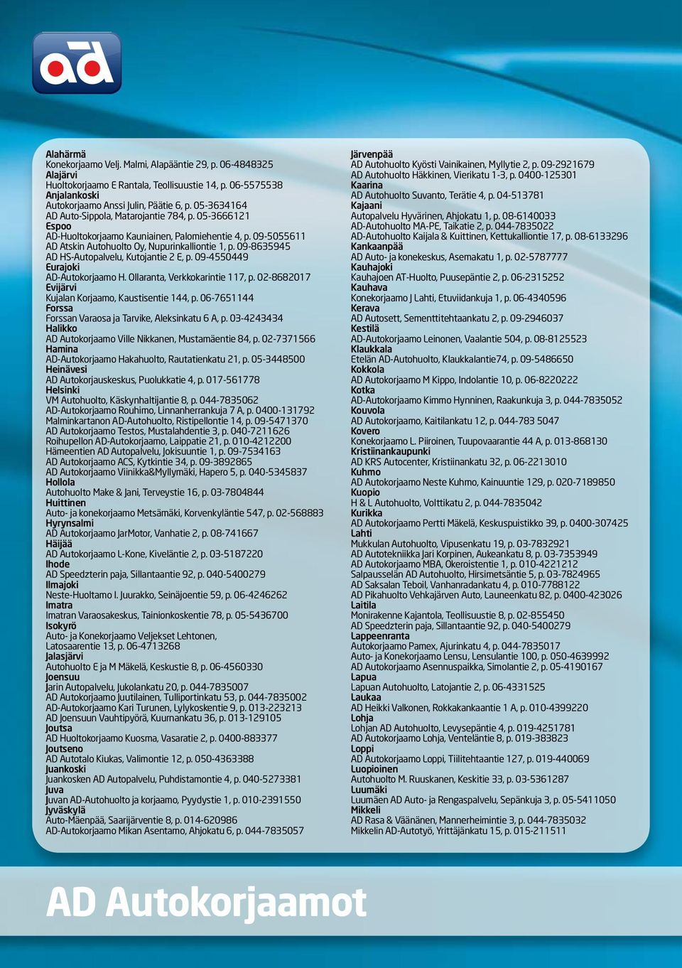 09-8635945 AD HS-Autopalvelu, Kutojantie 2 E, p. 09-4550449 Eurajoki AD-Autokorjaamo H. Ollaranta, Verkkokarintie 117, p. 02-8682017 Evijärvi Kujalan Korjaamo, Kaustisentie 144, p.