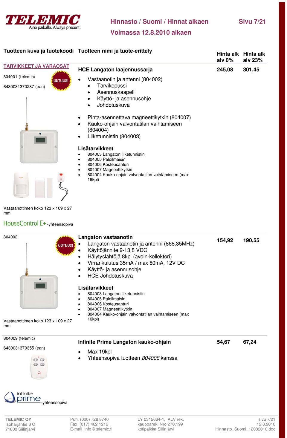 Paloilmaisin 804006 Kosteusanturi 804007 Magneettikytkin 804004 Kauko-ohjain valvontatilan vaihtamiseen (max 16kpl) Vastaanottimen koko 123 x 109 x 27 mm 804002 Vastaanottimen koko 123 x 109 x 27 mm