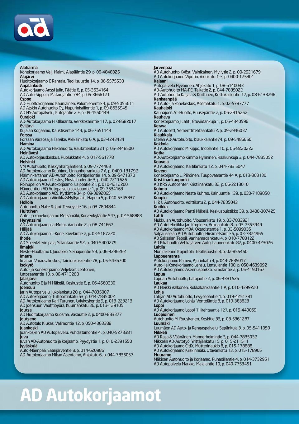 09-8635945 AD HS-Autopalvelu, Kutojantie 2 E, p. 09-4550449 Eurajoki AD-Autokorjaamo H. Ollaranta, Verkkokarintie 117, p. 02-8682017 Evijärvi Kujalan Korjaamo, Kaustisentie 144, p.