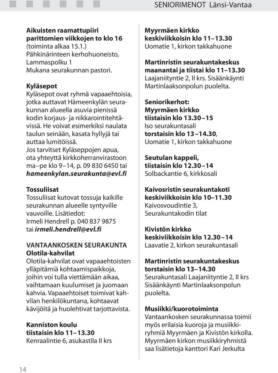 He voivat esimerkiksi naulata taulun seinään, kasata hyllyjä tai auttaa lumitöissä. Jos tarvitset Kyläseppojen apua, ota yhteyttä kirkkoherranvirastoon ma pe klo 9 14, p. 09 830 6450 tai hameenkylan.