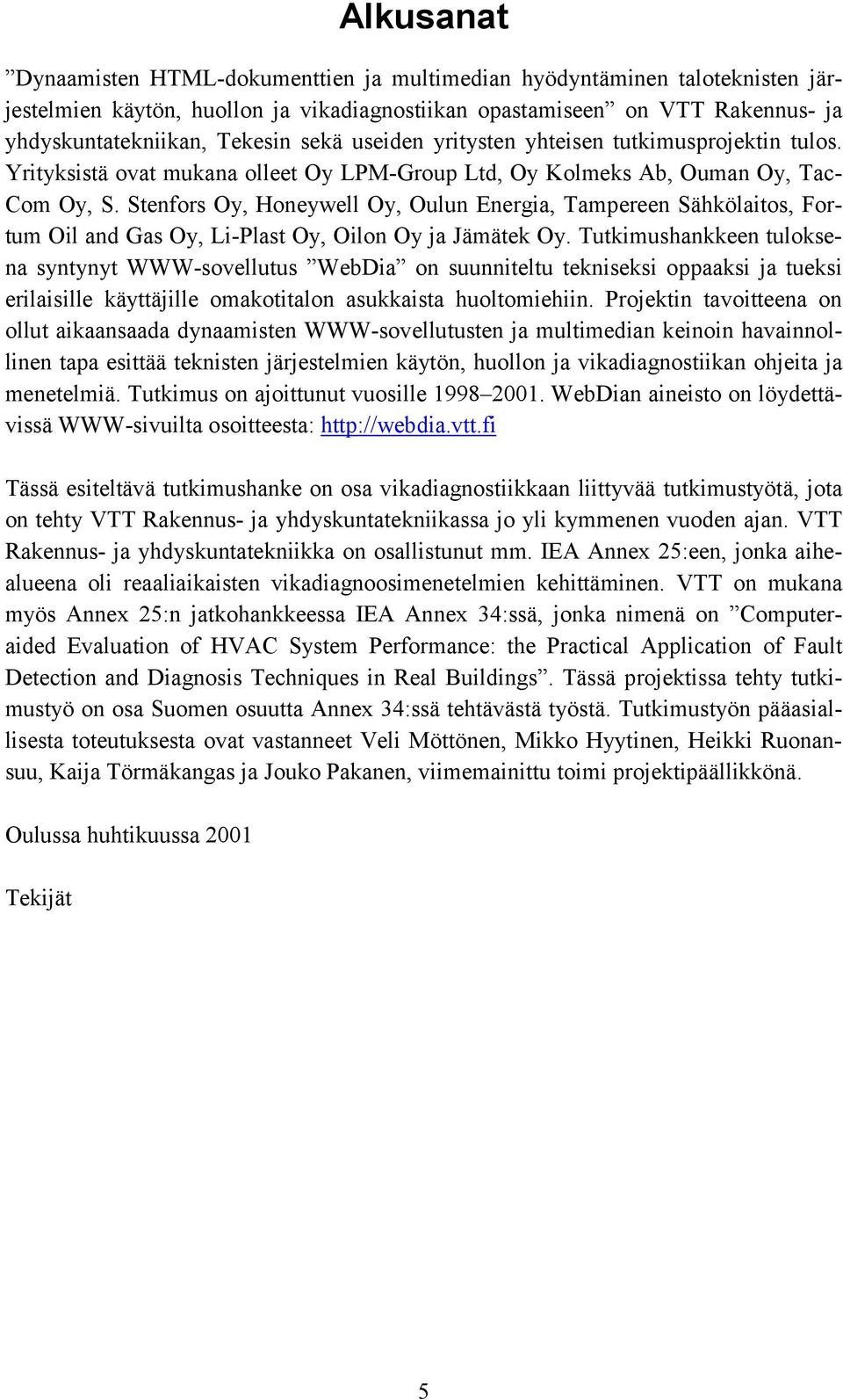 Stenfors Oy, Honeywell Oy, Oulun Energia, Tampereen Sähkölaitos, Fortum Oil and Gas Oy, Li-Plast Oy, Oilon Oy ja Jämätek Oy.