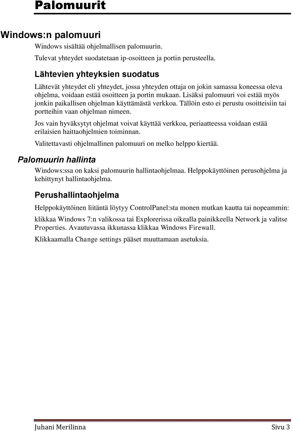 Lisäksi palomuuri voi estää myös jonkin paikallisen ohjelman käyttämästä verkkoa. Tällöin esto ei perustu osoitteisiin tai portteihin vaan ohjelman nimeen.