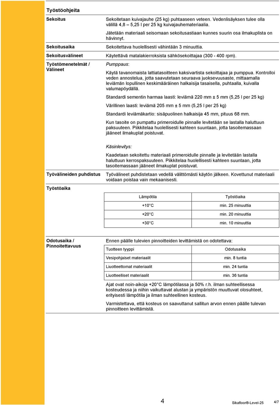 Sekoitettava huolellisesti vähintään 3 minuuttia. Käytettävä matalakierroksista sähkösekoittajaa (300-400 rpm). Pumppaus: Käytä tavanomaista lattiatasoitteen kaksivartista sekoittajaa ja pumppua.