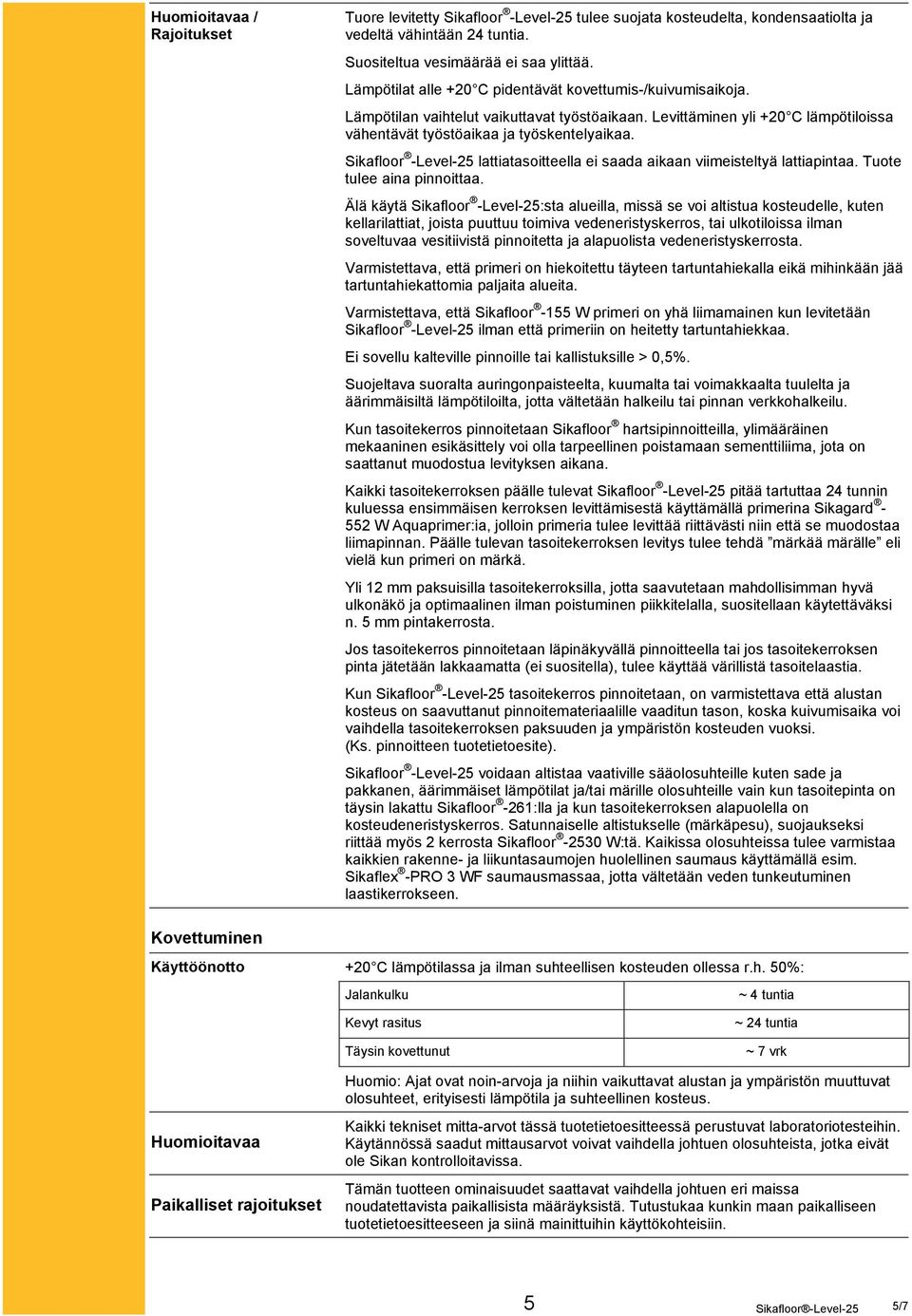 Sikafloor -Level-25 lattiatasoitteella ei saada aikaan viimeisteltyä lattiapintaa. Tuote tulee aina pinnoittaa.