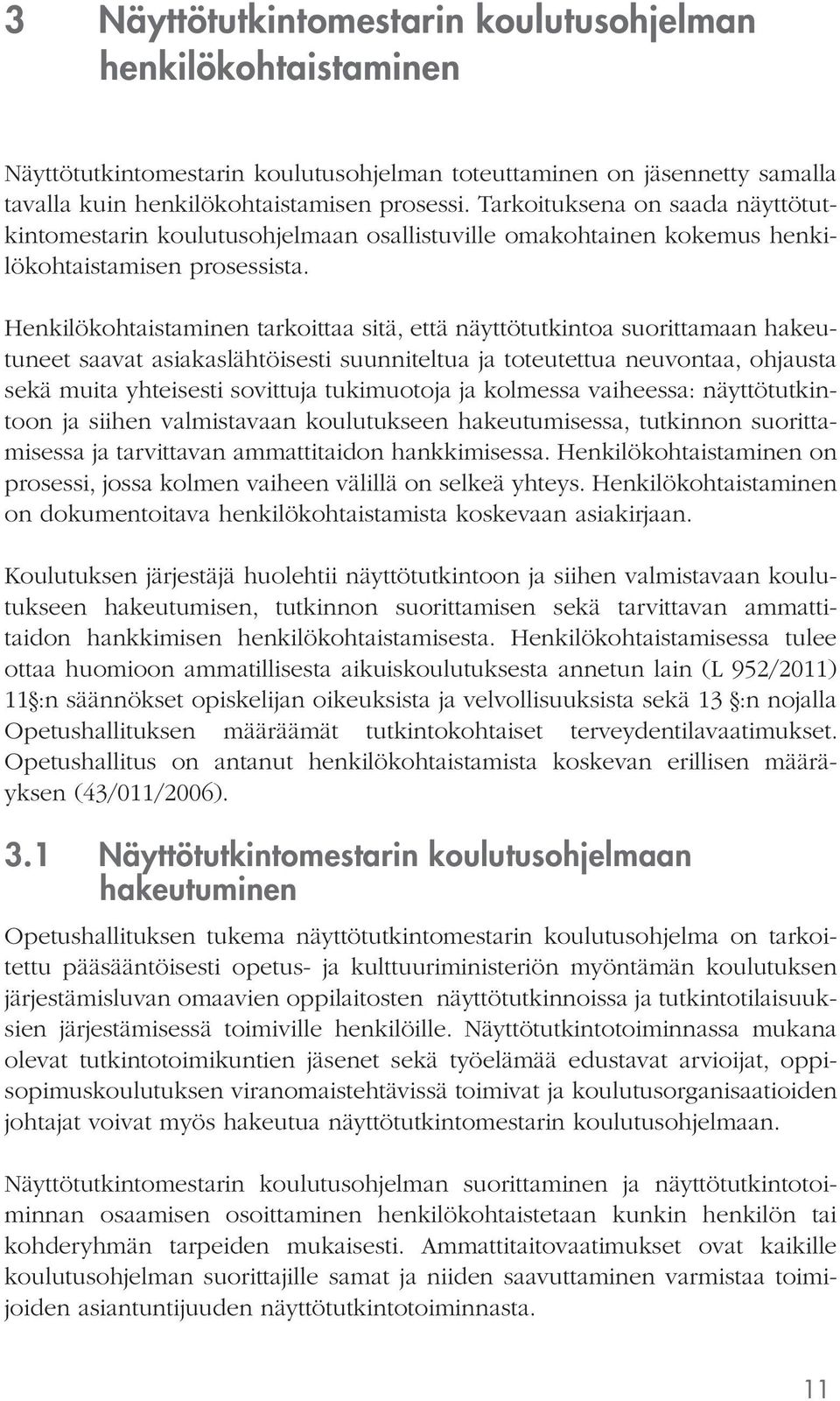 Henkilökohtaistaminen tarkoittaa sitä, että näyttötutkintoa suorittamaan hakeutuneet saavat asiakaslähtöisesti suunniteltua ja toteutettua neuvontaa, ohjausta sekä muita yhteisesti sovittuja