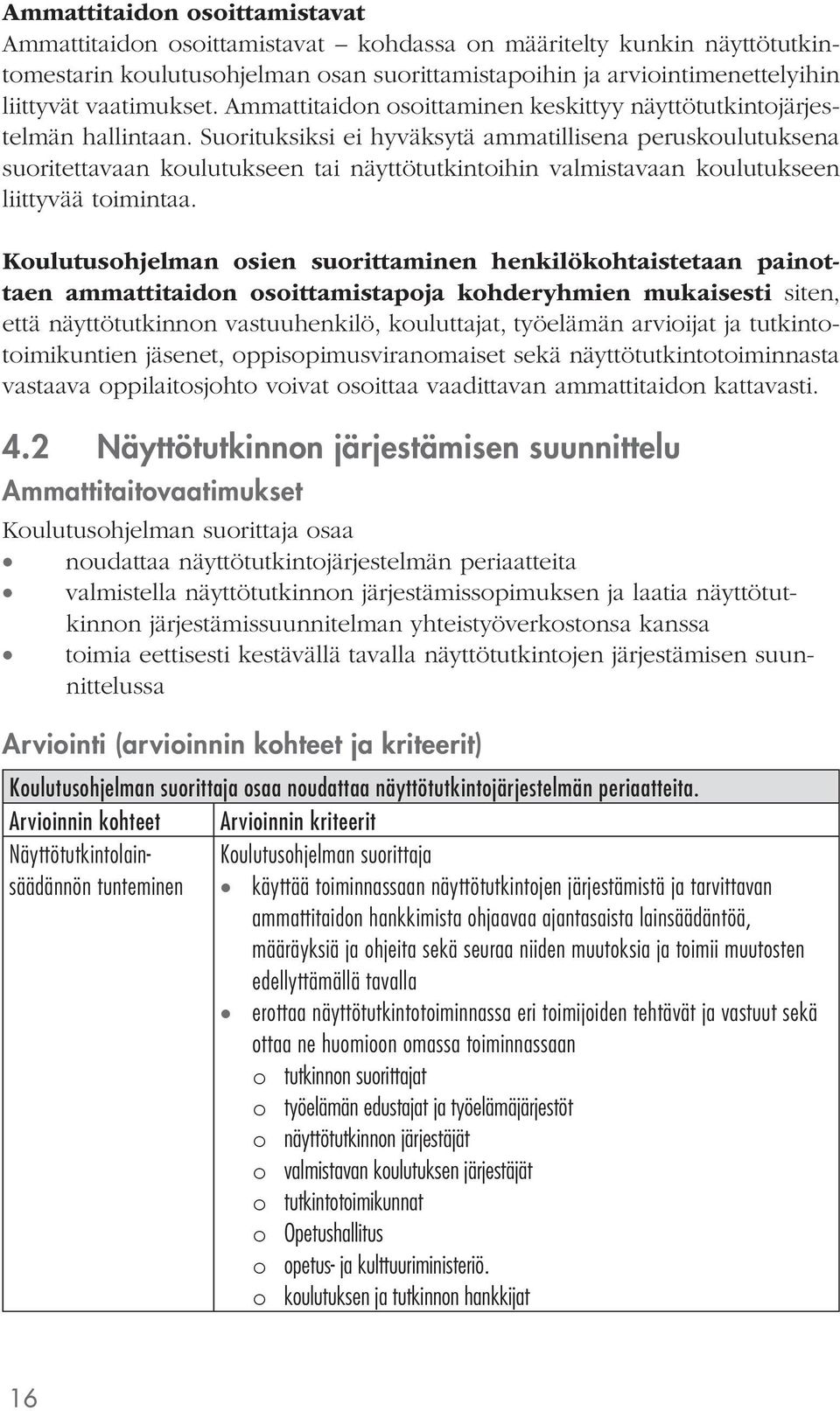 Suorituksiksi ei hyväksytä ammatillisena peruskoulutuksena suoritettavaan koulutukseen tai näyttötutkintoihin valmistavaan koulutukseen liittyvää toimintaa.