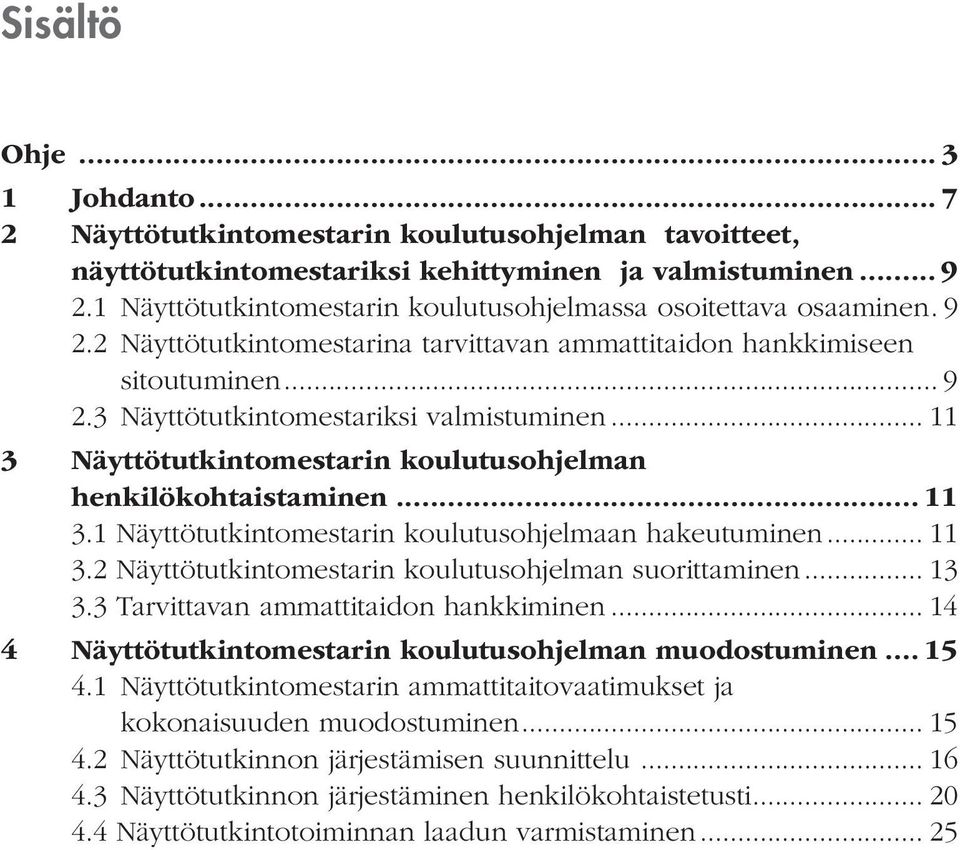 .. 11 3 Näyttötutkintomestarin koulutusohjelman henkilökohtaistaminen... 11 3.1 Näyttötutkintomestarin koulutusohjelmaan hakeutuminen... 11 3.2 Näyttötutkintomestarin koulutusohjelman suorittaminen.