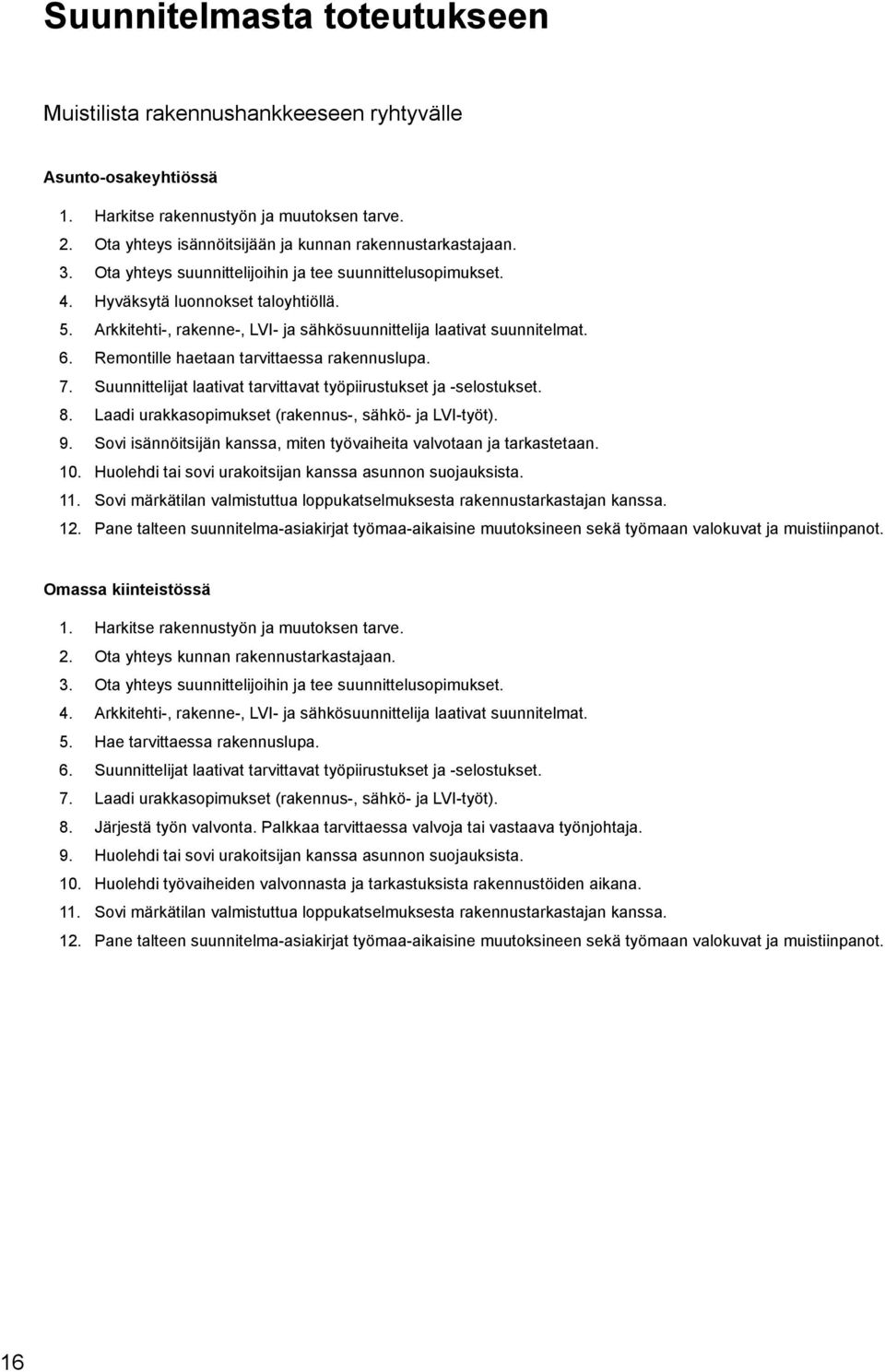 Remontille haetaan tarvittaessa rakennuslupa. 7. Suunnittelijat laativat tarvittavat työpiirustukset ja -selostukset. 8. Laadi urakkasopimukset (rakennus-, sähkö- ja LVI-työt). 9.