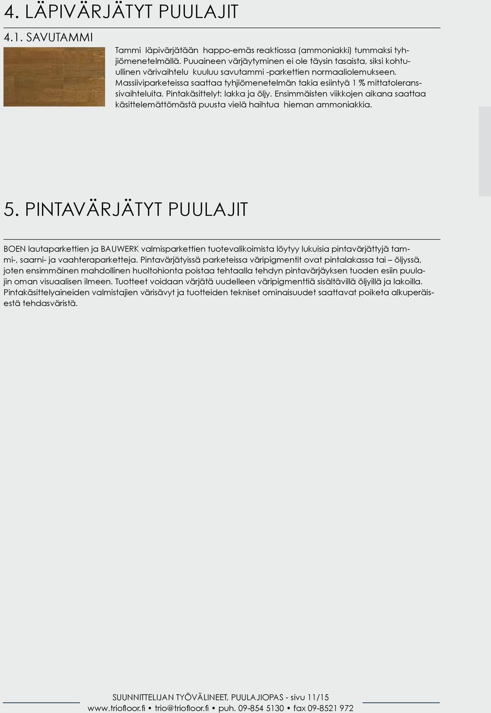 Massiiviparketeissa saattaa tyhjiömenetelmän takia esiintyä 1 % mittatoleranssivaihteluita. Pintakäsittelyt: lakka ja öljy.