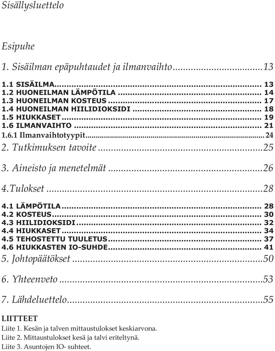 Tulokset... 28 4.1 LÄMPÖTILA... 28 4.2 KOSTEUS... 30 4.3 HIILIDIOKSIDI... 32 4.4 HIUKKASET... 34 4.5 TEHOSTETTU TUULETUS... 37 4.6 HIUKKASTEN IO-SUHDE... 41 5.