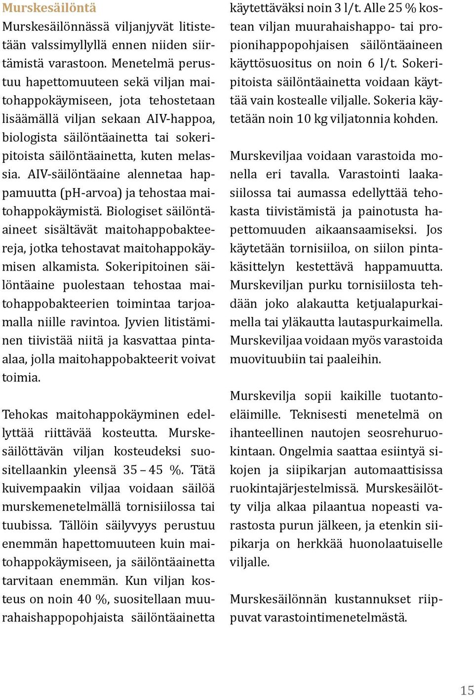 AIV-säilöntäaine alennetaa happamuutta (ph-arvoa) ja tehostaa maitohappokäymistä. Biologiset säilöntäaineet sisältävät maitohappobakteereja, jotka tehostavat maitohappokäymisen alkamista.