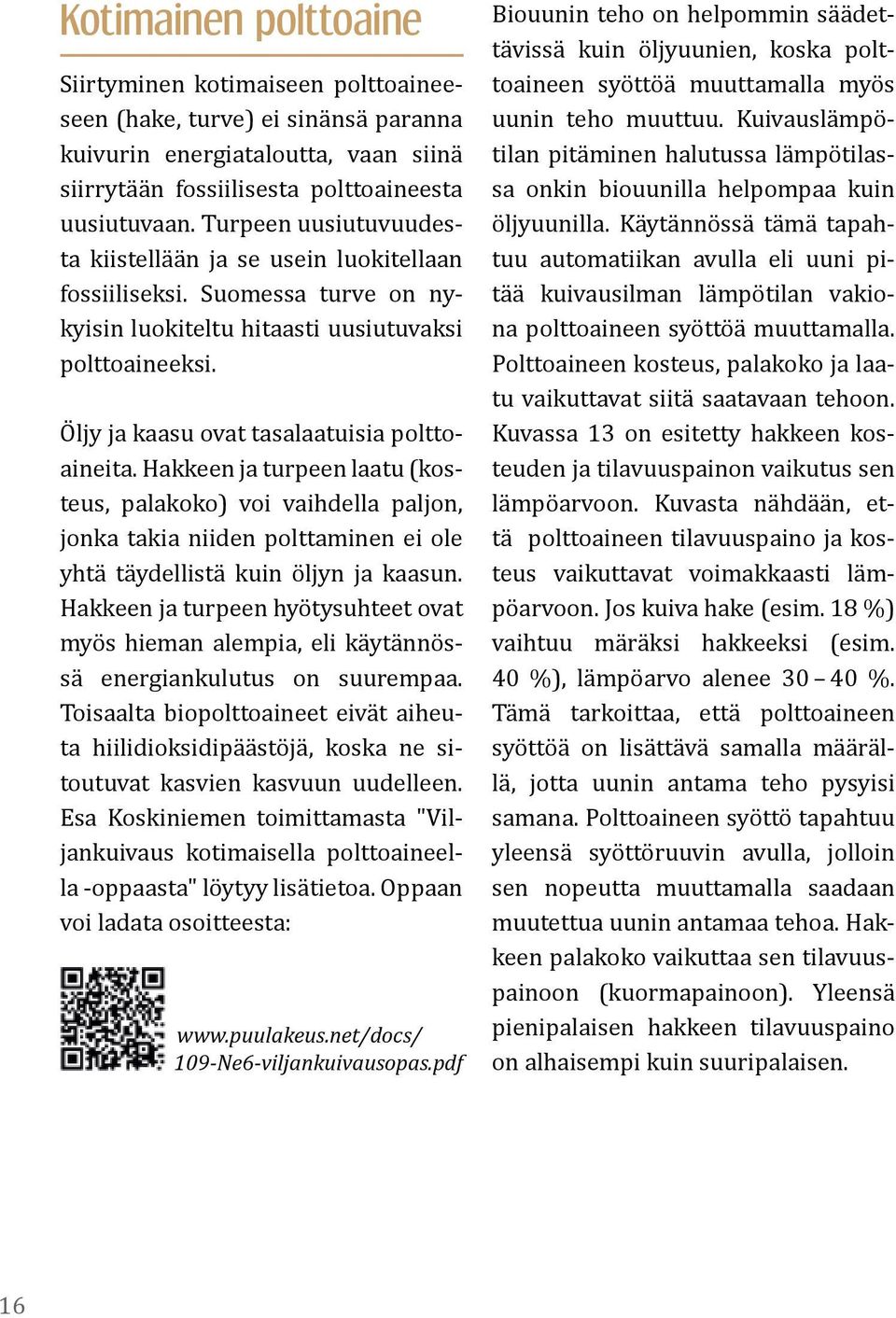 Hakkeen ja turpeen laatu (kosteus, palakoko) voi vaihdella paljon, jonka takia niiden polttaminen ei ole yhtä täydellistä kuin öljyn ja kaasun.