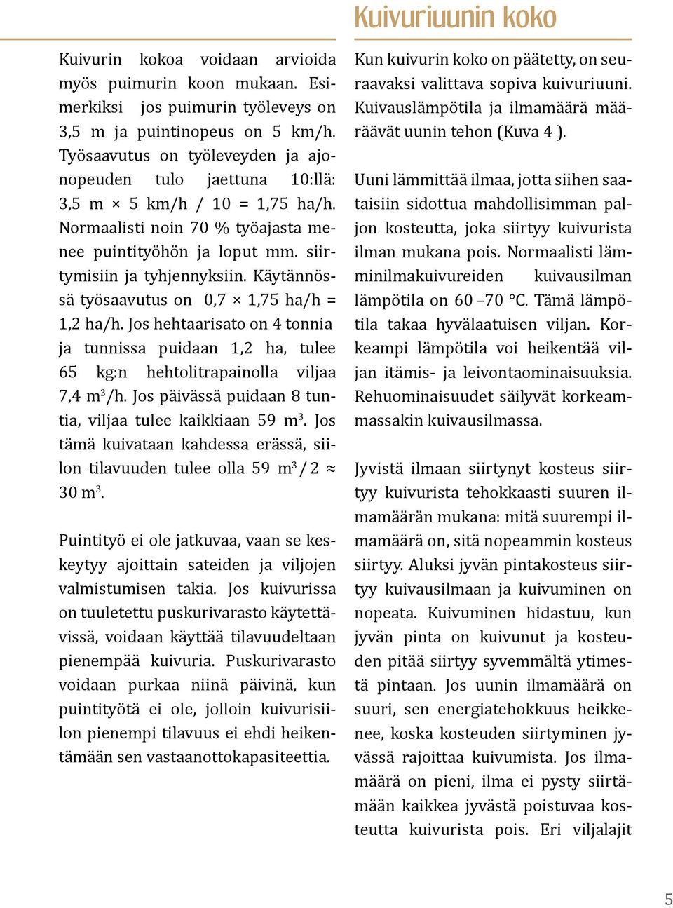 Käytännössä työsaavutus on 0,7 1,75 ha/h = 1,2 ha/h. Jos hehtaarisato on 4 tonnia ja tunnissa puidaan 1,2 ha, tulee 65 kg:n hehtolitrapainolla viljaa 7,4 m 3 /h.