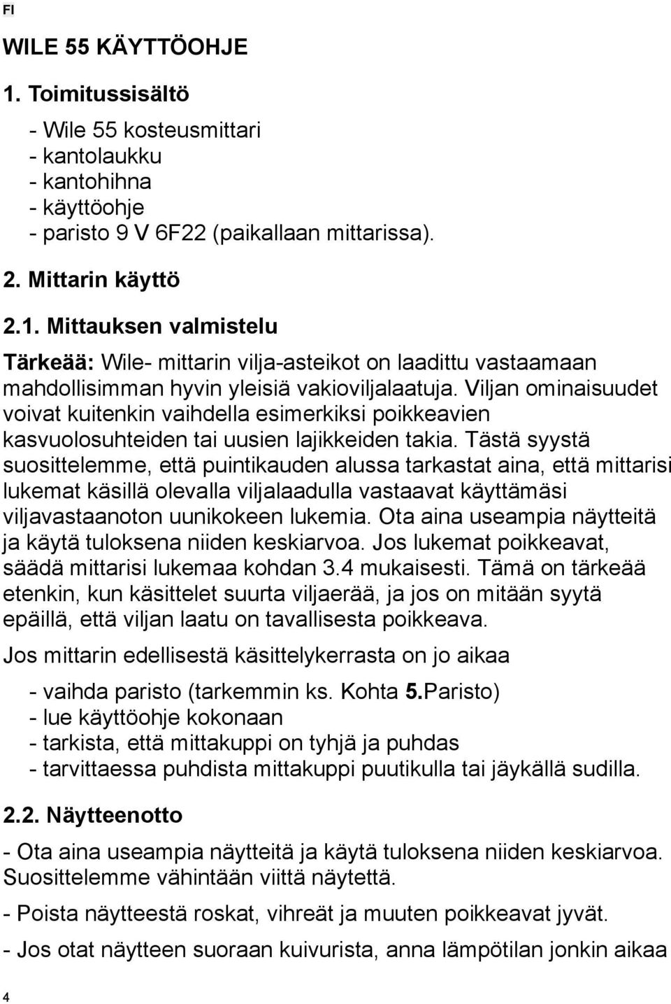 Tästä syystä suosittelemme, että puintikauden alussa tarkastat aina, että mittarisi lukemat käsillä olevalla viljalaadulla vastaavat käyttämäsi viljavastaanoton uunikokeen lukemia.