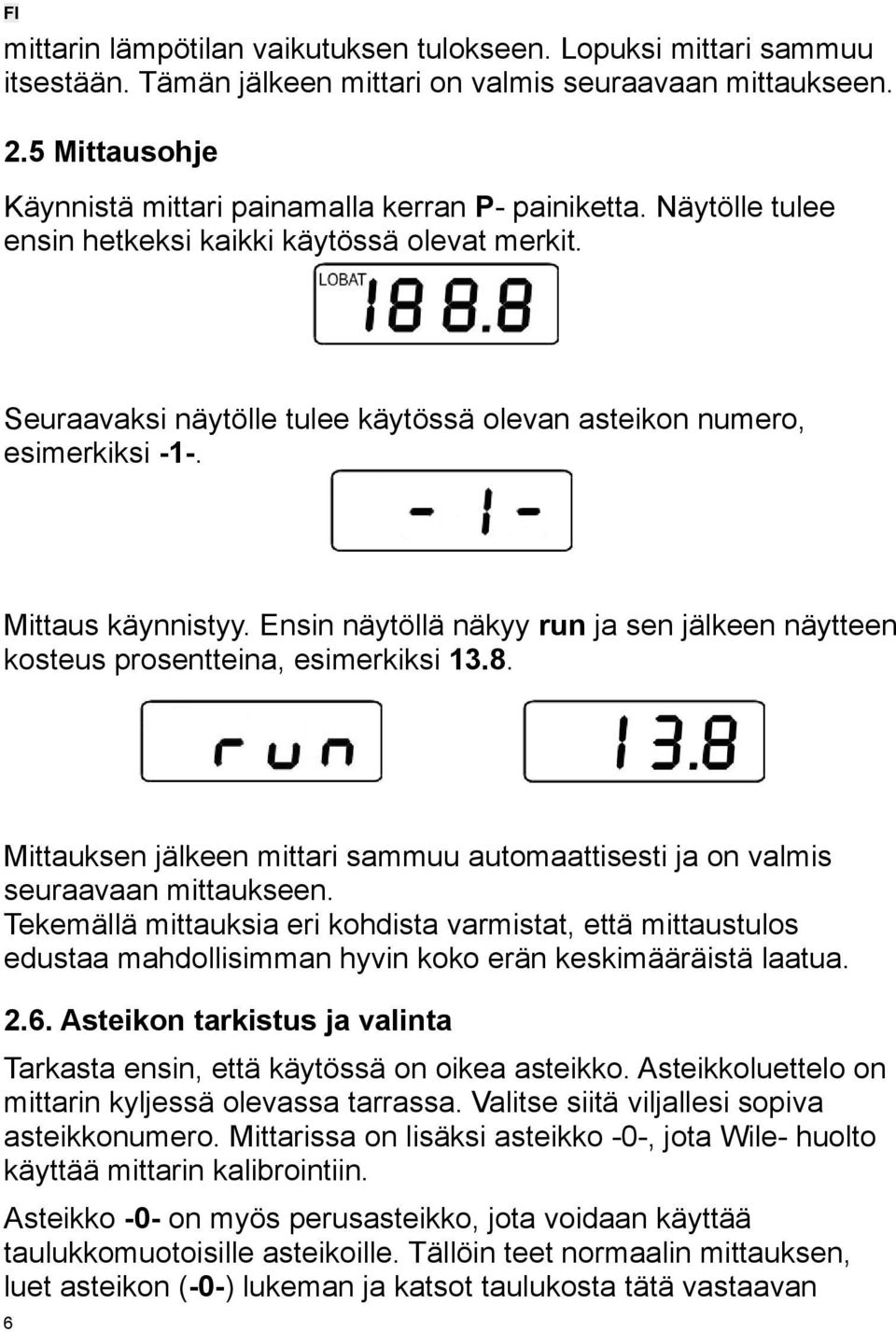 Seuraavaksi näytölle tulee käytössä olevan asteikon numero, esimerkiksi -1-. Mittaus käynnistyy. Ensin näytöllä näkyy run ja sen jälkeen näytteen kosteus prosentteina, esimerkiksi 13.8.