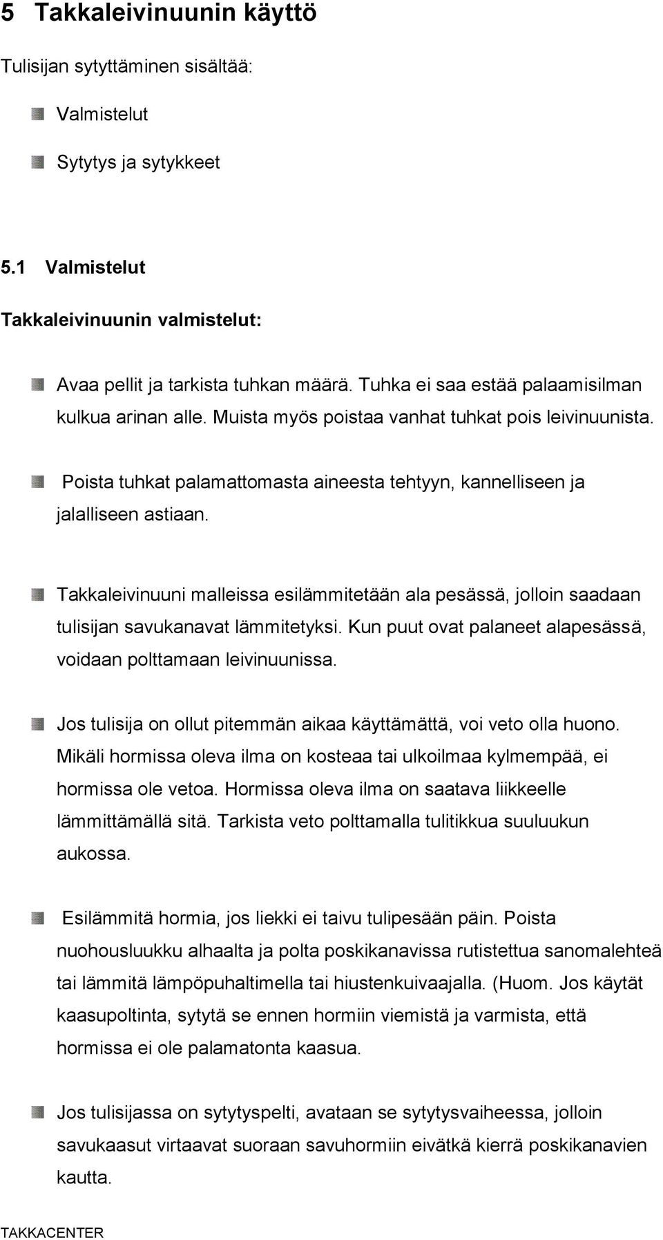 Takkaleivinuuni malleissa esilämmitetään ala pesässä, jolloin saadaan tulisijan savukanavat lämmitetyksi. Kun puut ovat palaneet alapesässä, voidaan polttamaan leivinuunissa.