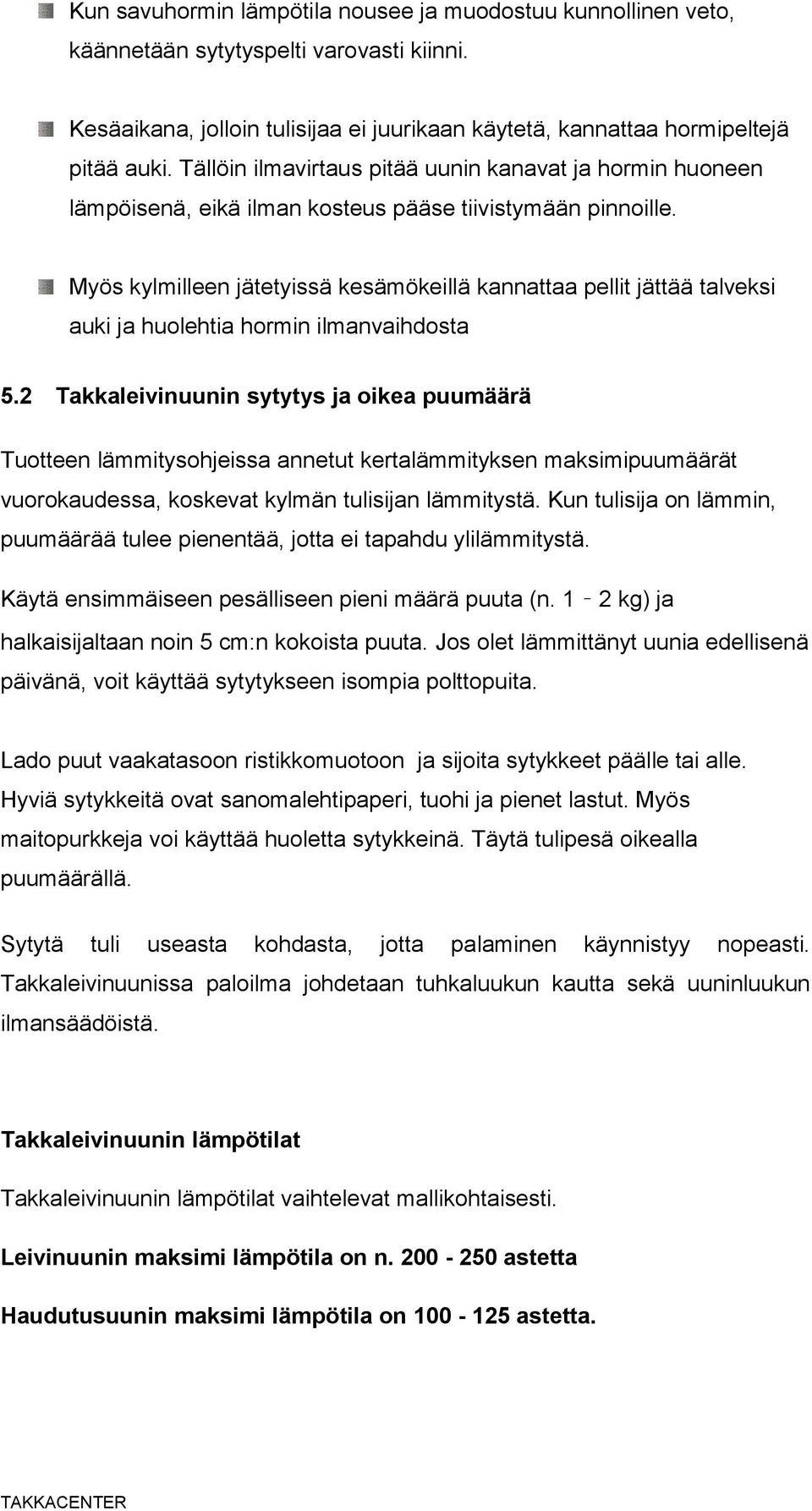 Myös kylmilleen jätetyissä kesämökeillä kannattaa pellit jättää talveksi auki ja huolehtia hormin ilmanvaihdosta 5.