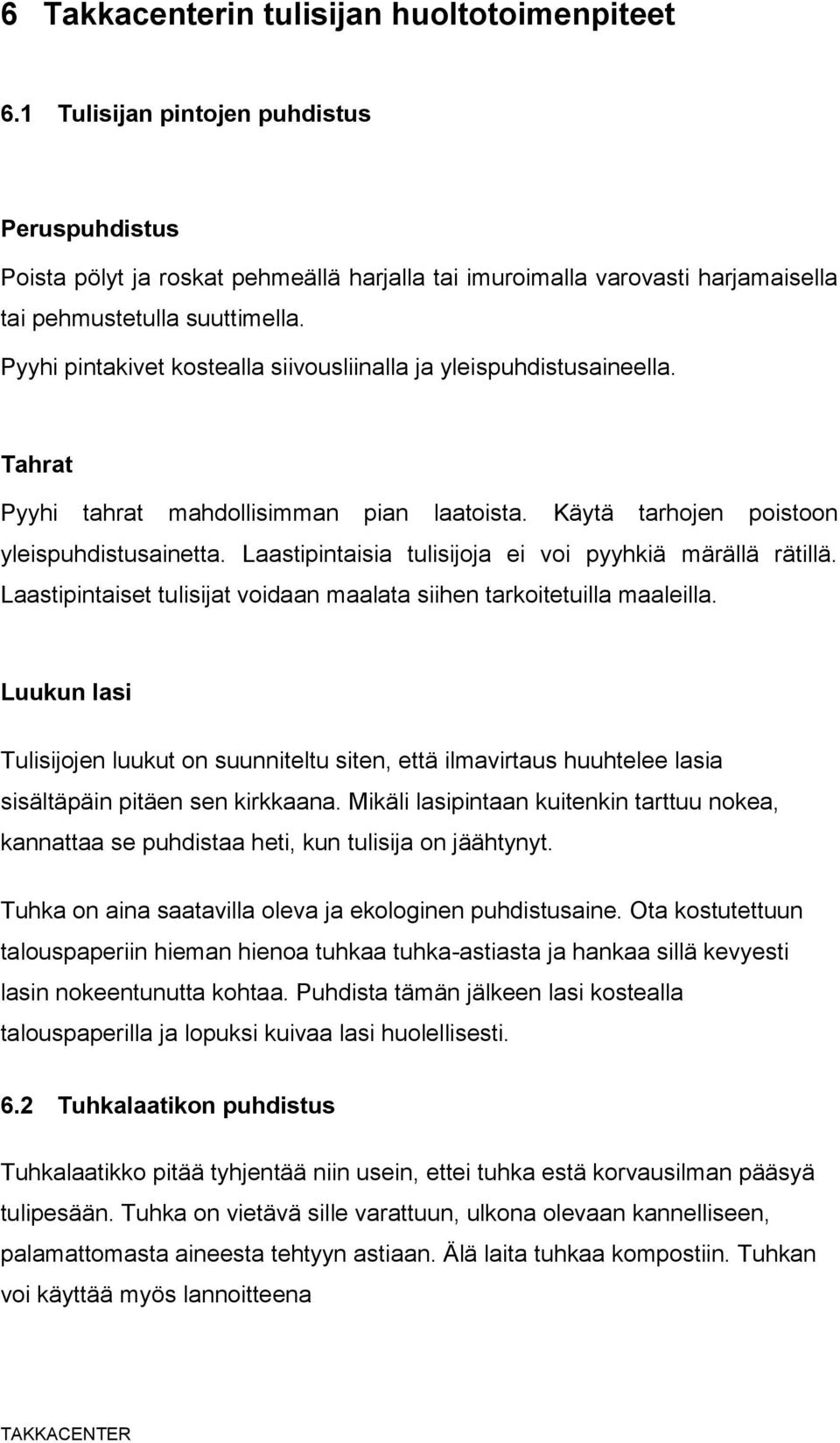 Pyyhi pintakivet kostealla siivousliinalla ja yleispuhdistusaineella. Tahrat Pyyhi tahrat mahdollisimman pian laatoista. Käytä tarhojen poistoon yleispuhdistusainetta.