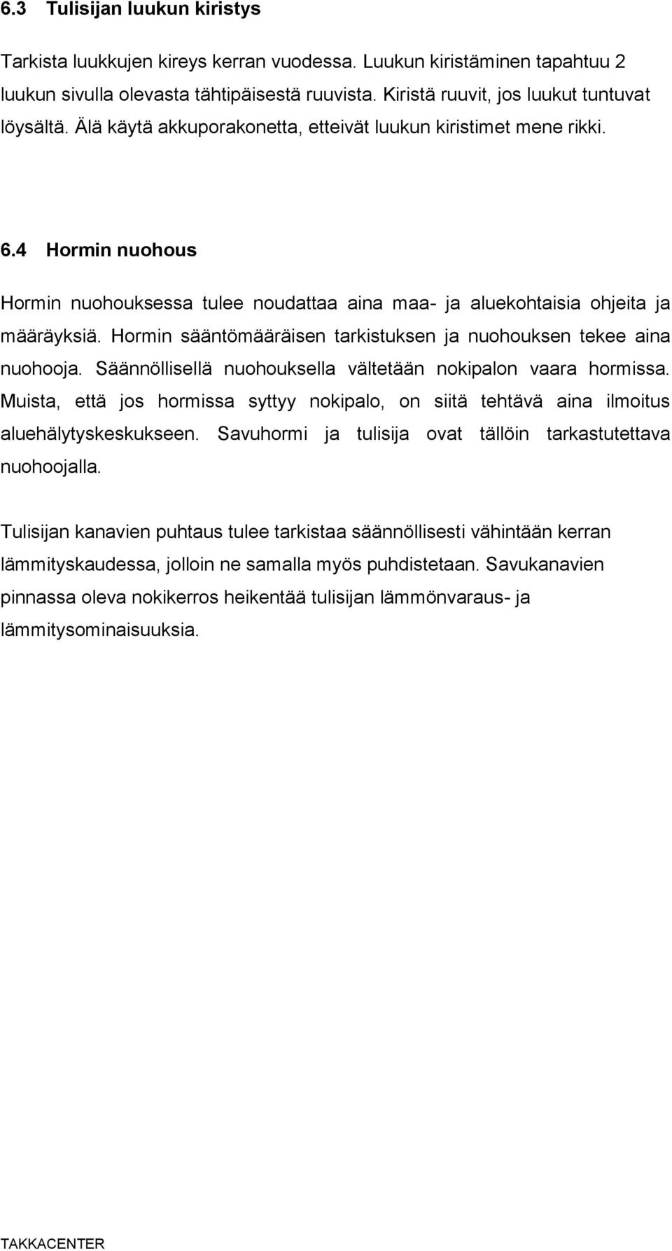 Hormin sääntömääräisen tarkistuksen ja nuohouksen tekee aina nuohooja. Säännöllisellä nuohouksella vältetään nokipalon vaara hormissa.