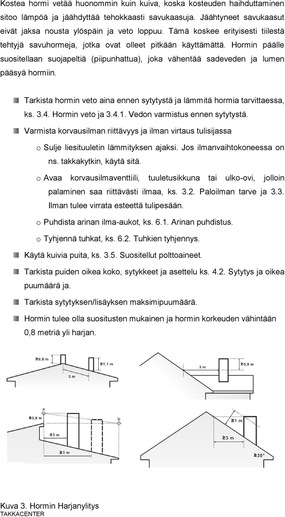 Tarkista hormin veto aina ennen sytytystä ja lämmitä hormia tarvittaessa, ks. 3.4. Hormin veto ja 3.4.1. Vedon varmistus ennen sytytystä.