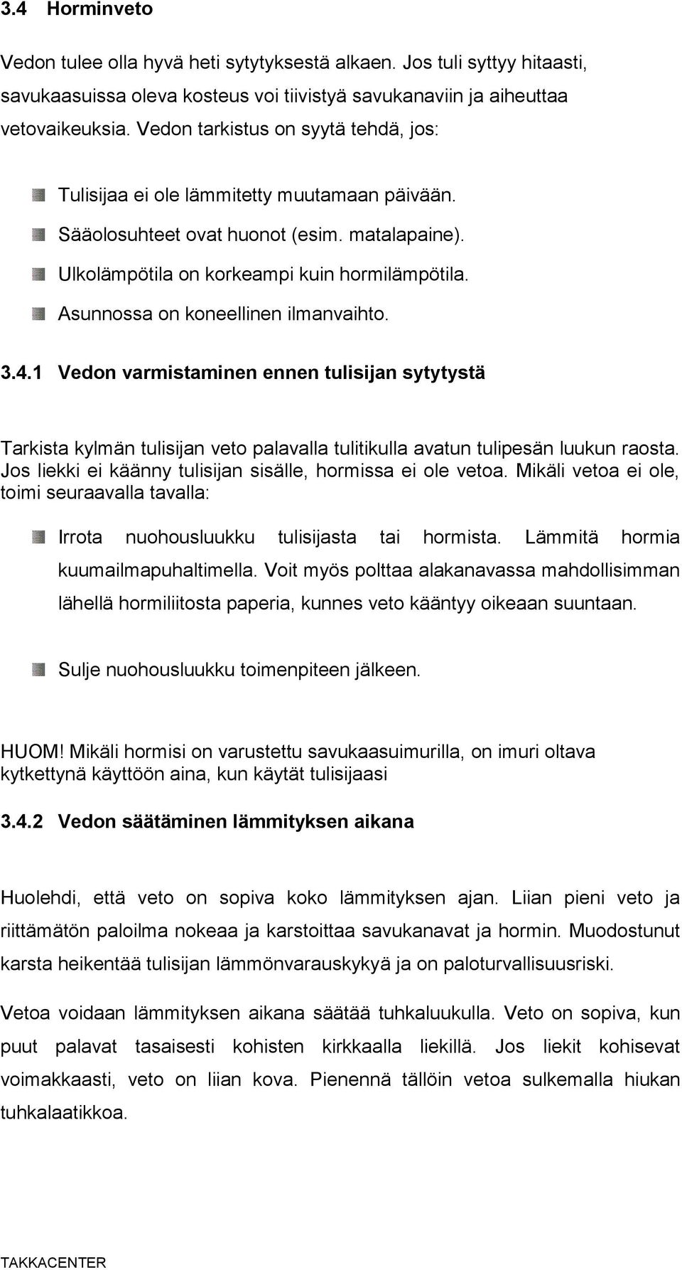 Asunnossa on koneellinen ilmanvaihto. 3.4.1 Vedon varmistaminen ennen tulisijan sytytystä Tarkista kylmän tulisijan veto palavalla tulitikulla avatun tulipesän luukun raosta.