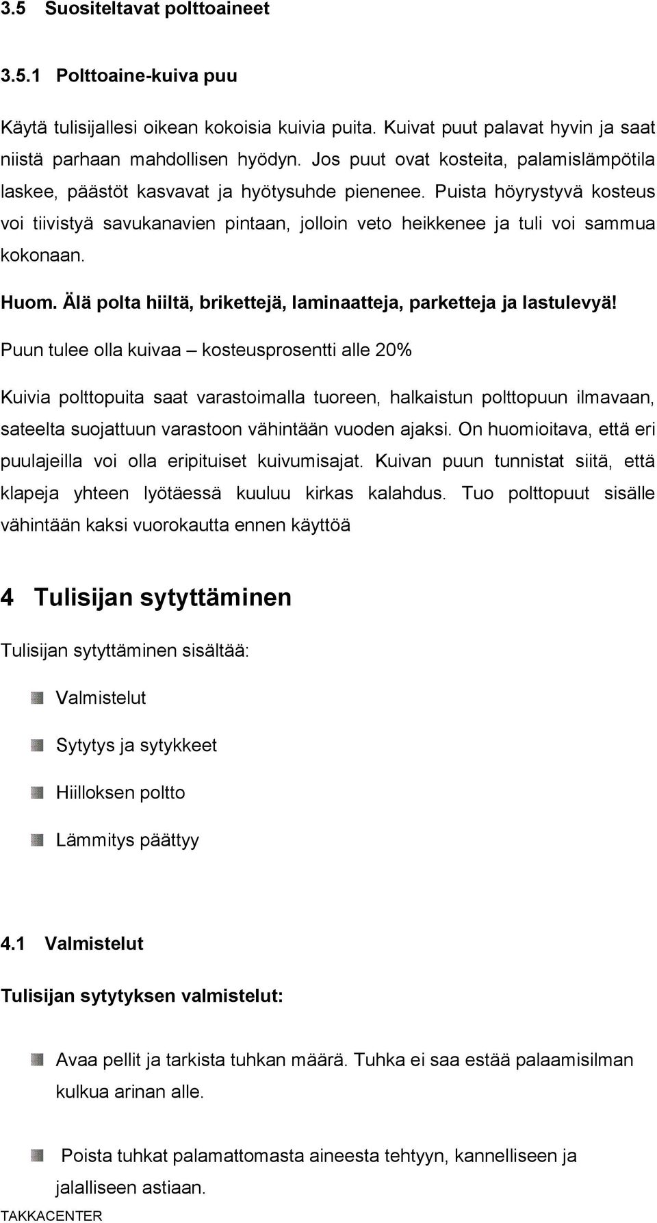 Puista höyrystyvä kosteus voi tiivistyä savukanavien pintaan, jolloin veto heikkenee ja tuli voi sammua kokonaan. Huom. Älä polta hiiltä, brikettejä, laminaatteja, parketteja ja lastulevyä!