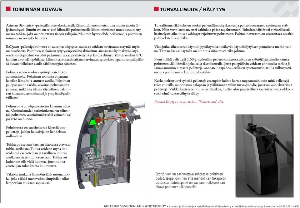 Muutoin hyöty suhde heikkenee ja polttimen toimintaan voi tulla häiriöitä. BeQuem -pellettipolttimessa on automaattisytytys, mutta se voidaan tarvit taessa sytyttää myös manuaalisesti.