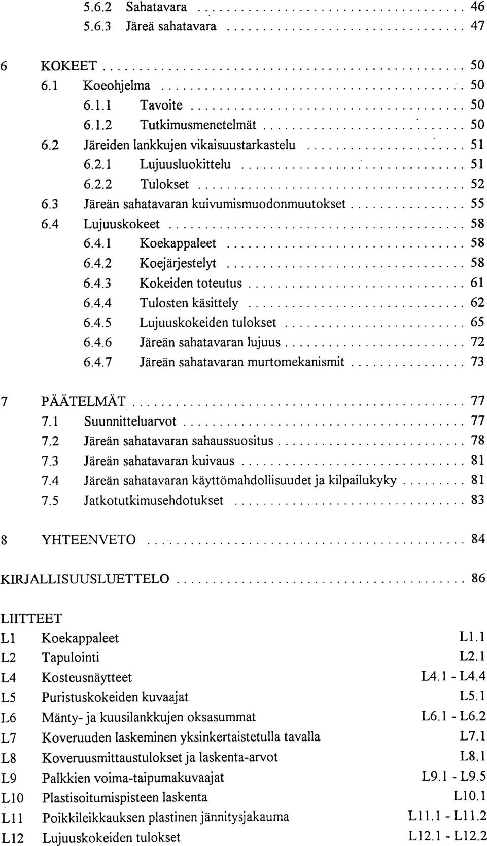 4.6 Järeän sahatavaran lujuus 72 6.4.7 Järeän sahatavaran murtomekanismit 73 7 PÄÄTELMÄT 77 7.1 Suunnitteluarvot 77 7.2 Järeän sahatavaran sahaussuositus 78 7.3 Järeän sahatavaran kuivaus 81 7.