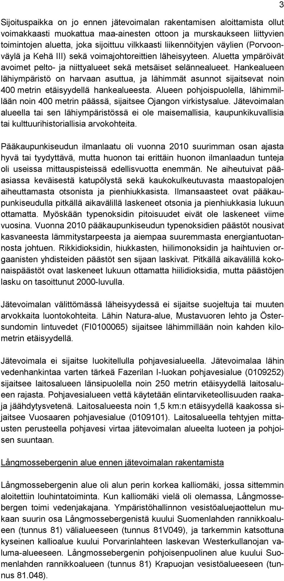 Hankealueen lähiympäristö on harvaan asuttua, ja lähimmät asunnot sijaitsevat noin 400 metrin etäisyydellä hankealueesta.