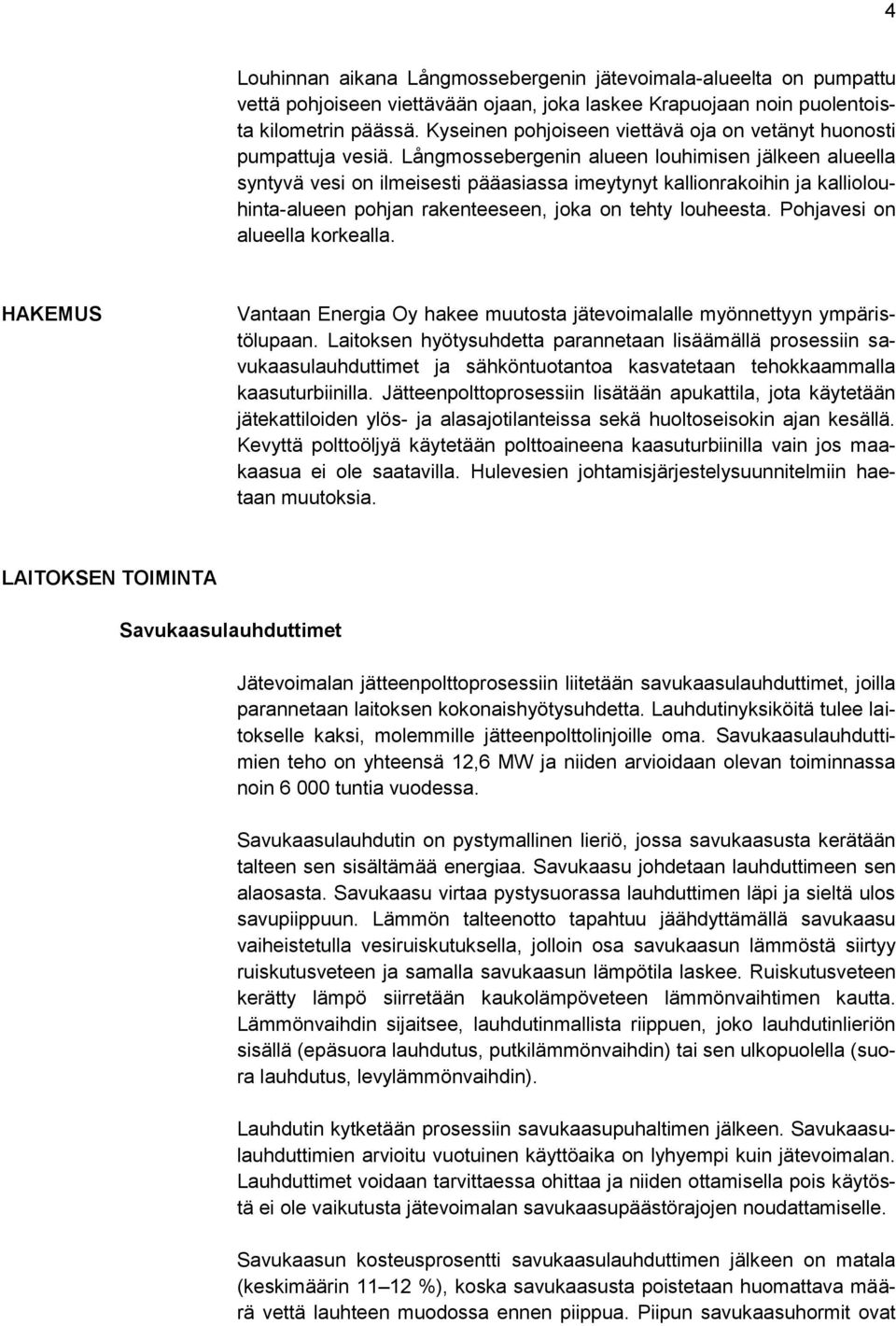 Långmossebergenin alueen louhimisen jälkeen alueella syntyvä vesi on ilmeisesti pääasiassa imeytynyt kallionrakoihin ja kalliolouhinta-alueen pohjan rakenteeseen, joka on tehty louheesta.