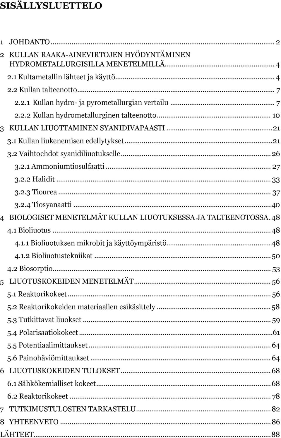 .. 27 3.2.2 Halidit... 33 3.2.3 Tiourea... 37 3.2.4 Tiosyanaatti... 40 4 BIOLOGISET MENETELMÄT KULLAN LIUOTUKSESSA JA TALTEENOTOSSA. 48 4.1 Bioliuotus... 48 4.1.1 Bioliuotuksen mikrobit ja käyttöympäristö.