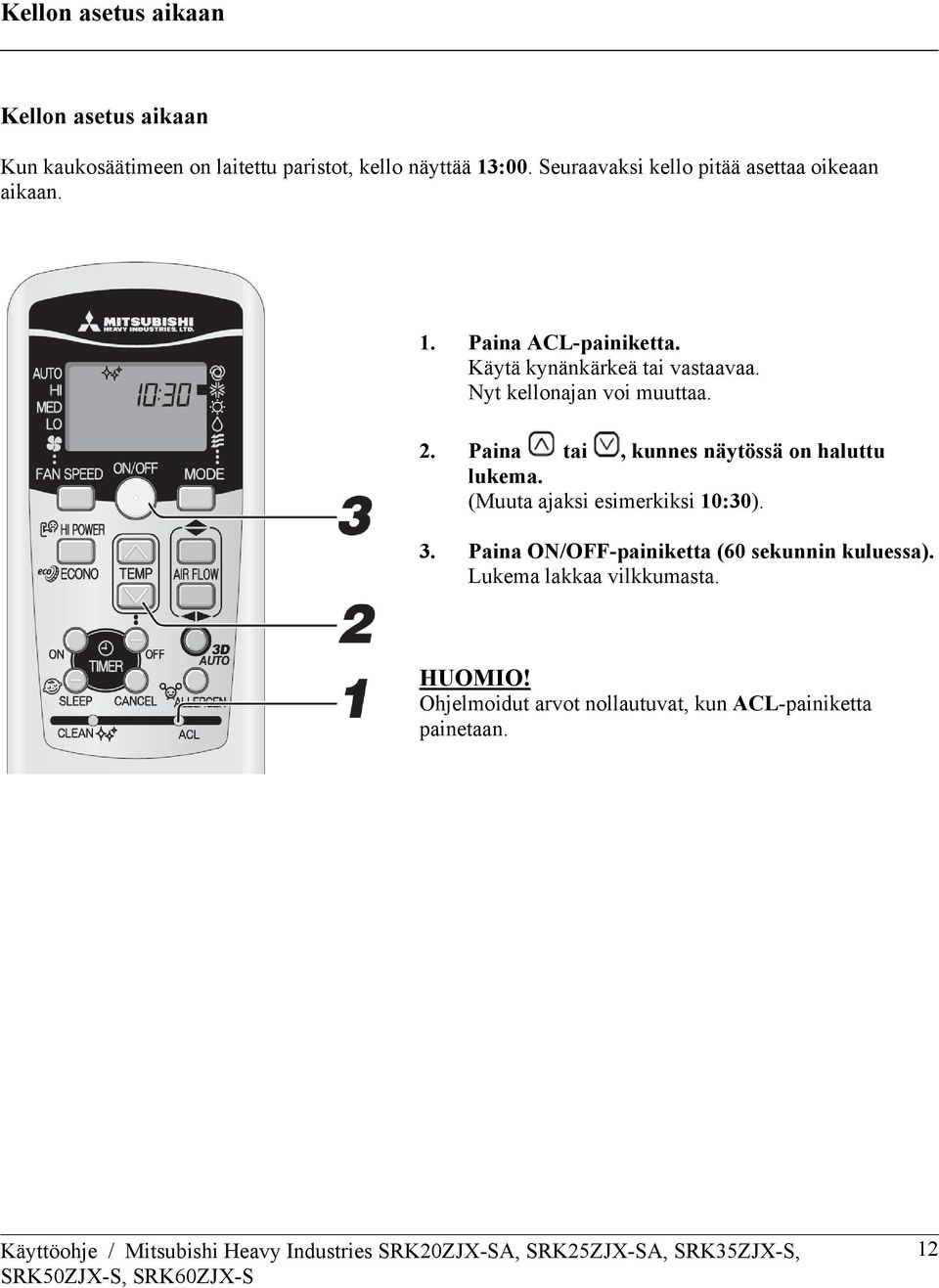 Nyt kellonajan voi muuttaa. 2. Paina tai, kunnes näytössä on haluttu lukema. (Muuta ajaksi esimerkiksi 10:30). 3.
